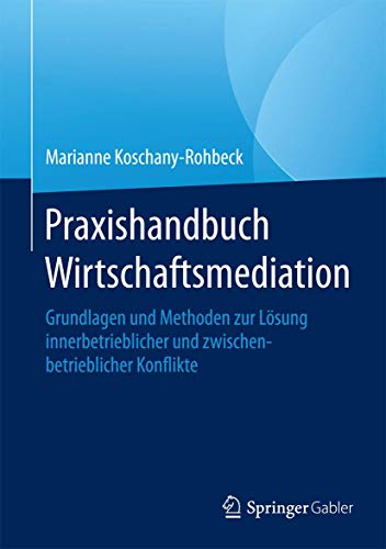 Praxishandbuch Wirtschaftsmediation: Grundlagen und Methoden zur Lösung innerbetrieblicher und zwischenbetrieblicher Konflikte